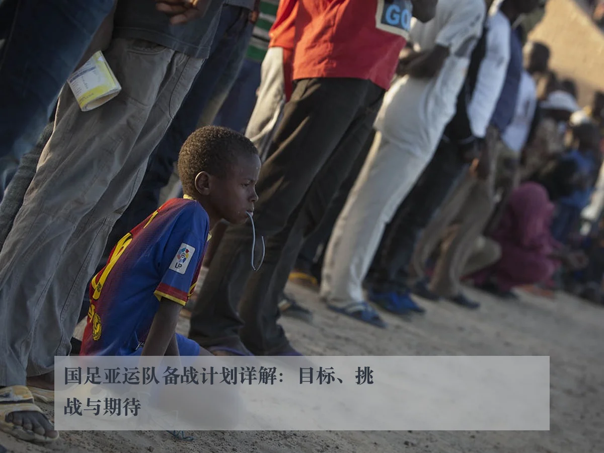 国足亚运队备战计划详解:目标、挑战与期待